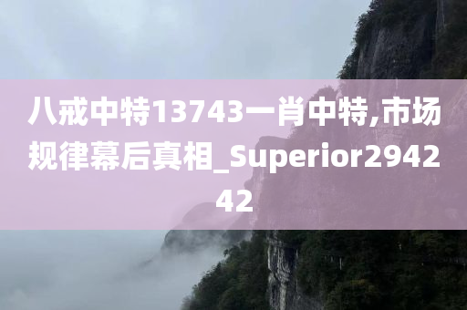 八戒中特13743一肖中特,市场规律幕后真相_Superior294242