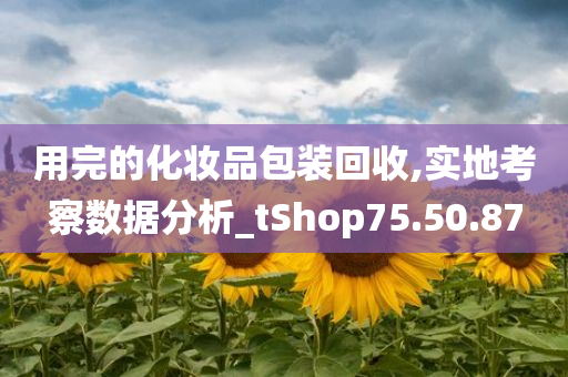 用完的化妆品包装回收,实地考察数据分析_tShop75.50.87