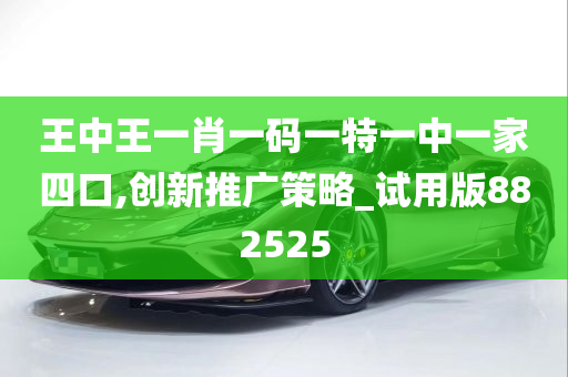 王中王一肖一码一特一中一家四口,创新推广策略_试用版882525