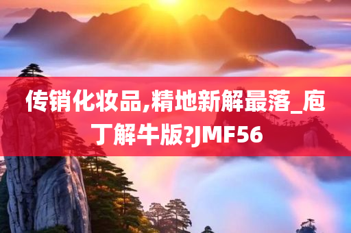 传销化妆品,精地新解最落_庖丁解牛版?JMF56