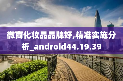 微商化妆品品牌好,精准实施分析_android44.19.39