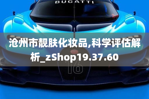 沧州市靓肤化妆品,科学评估解析_zShop19.37.60