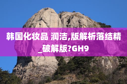 韩国化妆品 润洁,版解析落结精_破解版?GH9