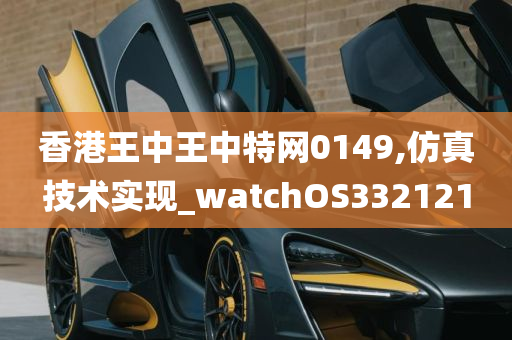 香港王中王中特网0149,仿真技术实现_watchOS332121