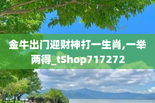 金牛出门迎财神打一生肖,一举两得_tShop717272