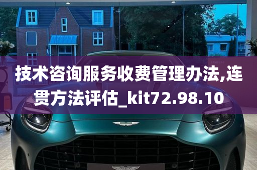 技术咨询服务收费管理办法,连贯方法评估_kit72.98.10