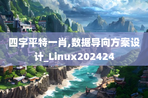 四字平特一肖,数据导向方案设计_Linux202424