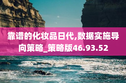 靠谱的化妆品日代,数据实施导向策略_策略版46.93.52