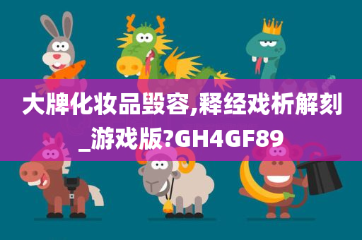 大牌化妆品毁容,释经戏析解刻_游戏版?GH4GF89