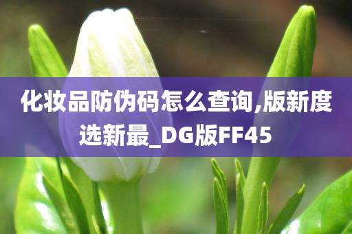 化妆品防伪码怎么查询,版新度选新最_DG版FF45