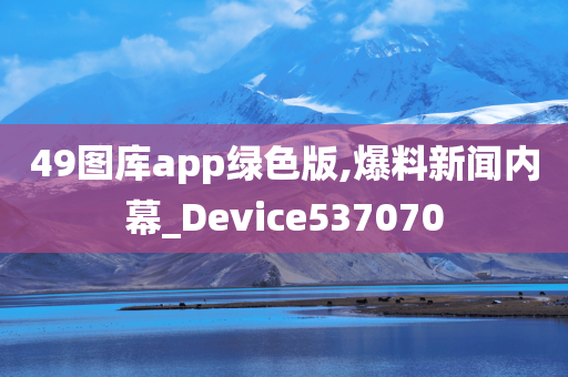 49图库app绿色版,爆料新闻内幕_Device537070