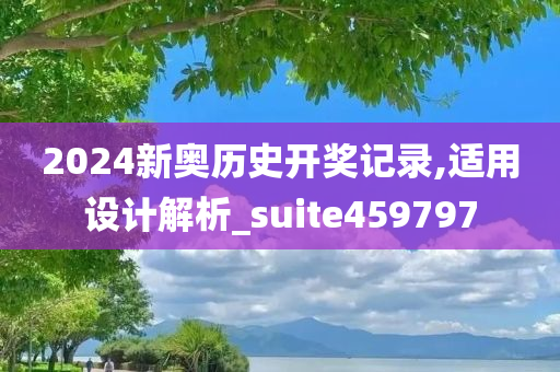 2024新奥历史开奖记录,适用设计解析_suite459797