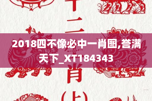 2018四不像必中一肖图,誉满天下_XT184343