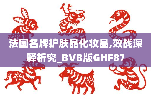 法国名牌护肤品化妆品,效战深释析究_BVB版GHF87