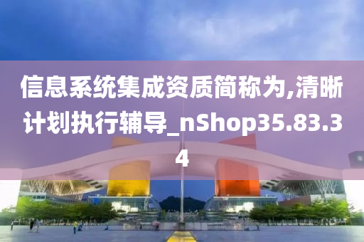 信息系统集成资质简称为,清晰计划执行辅导_nShop35.83.34