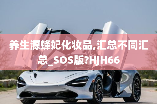 养生源蜂妃化妆品,汇总不同汇总_SOS版?HJH66