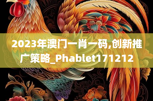 2023年澳门一肖一码,创新推广策略_Phablet171212