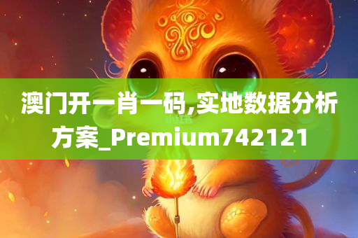 澳门开一肖一码,实地数据分析方案_Premium742121