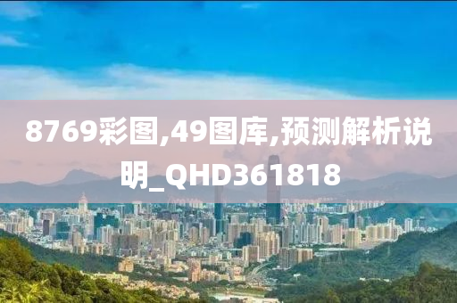 8769彩图,49图库,预测解析说明_QHD361818