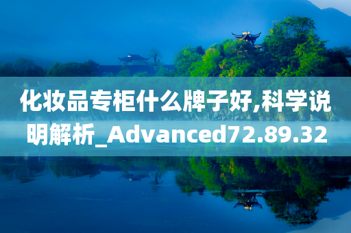 化妆品专柜什么牌子好,科学说明解析_Advanced72.89.32