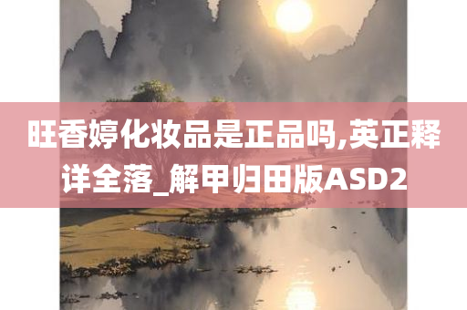 旺香婷化妆品是正品吗,英正释详全落_解甲归田版ASD2