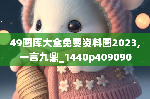 49图库大全免费资料图2023,一言九鼎_1440p409090