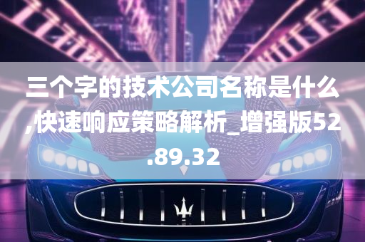 三个字的技术公司名称是什么,快速响应策略解析_增强版52.89.32