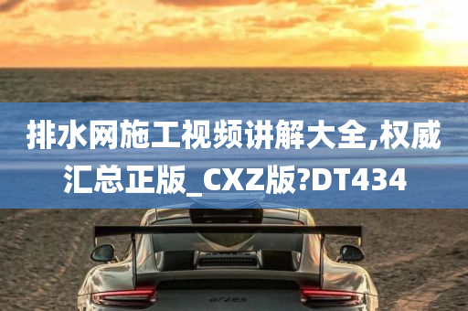 排水网施工视频讲解大全,权威汇总正版_CXZ版?DT434