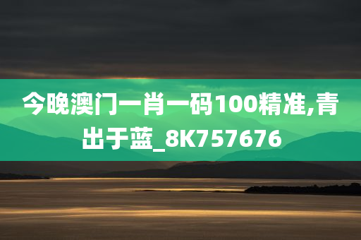 今晚澳门一肖一码100精准,青出于蓝_8K757676