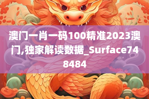 澳门一肖一码100精准2023澳门,独家解读数据_Surface748484