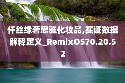 仟丝缘奢思雅化妆品,实证数据解释定义_RemixOS70.20.52