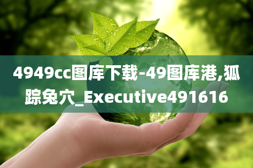 4949cc图库下载-49图库港,狐踪兔穴_Executive491616