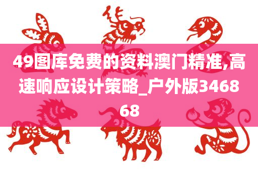 49图库免费的资料澳门精准,高速响应设计策略_户外版346868