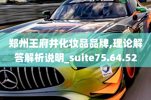 郑州王府井化妆品品牌,理论解答解析说明_suite75.64.52