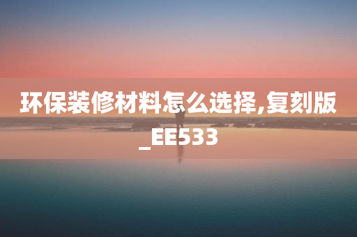 环保装修材料怎么选择,复刻版_EE533