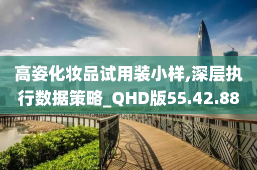 高姿化妆品试用装小样,深层执行数据策略_QHD版55.42.88