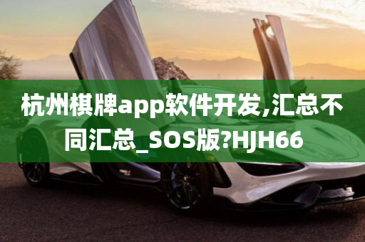 杭州棋牌app软件开发,汇总不同汇总_SOS版?HJH66