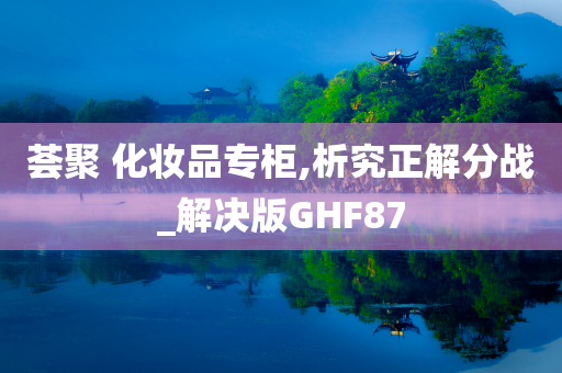 荟聚 化妆品专柜,析究正解分战_解决版GHF87