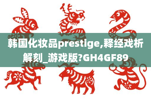 韩国化妆品prestige,释经戏析解刻_游戏版?GH4GF89