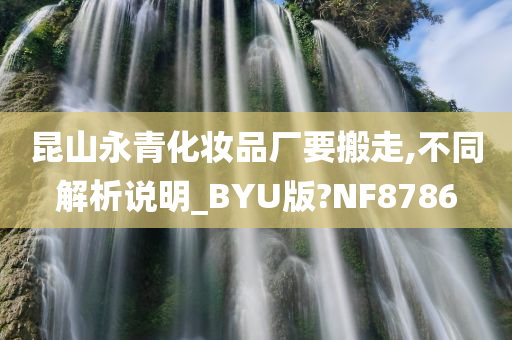 昆山永青化妆品厂要搬走,不同解析说明_BYU版?NF8786