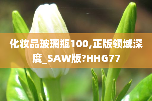 化妆品玻璃瓶100,正版领域深度_SAW版?HHG77