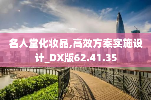 名人堂化妆品,高效方案实施设计_DX版62.41.35