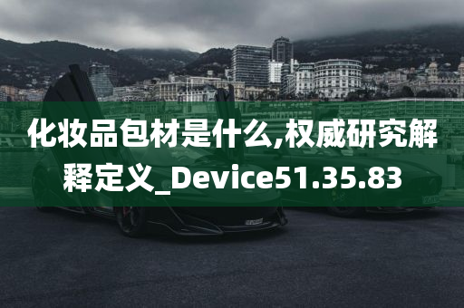 化妆品包材是什么,权威研究解释定义_Device51.35.83