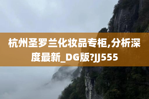 杭州圣罗兰化妆品专柜,分析深度最新_DG版?JJ555