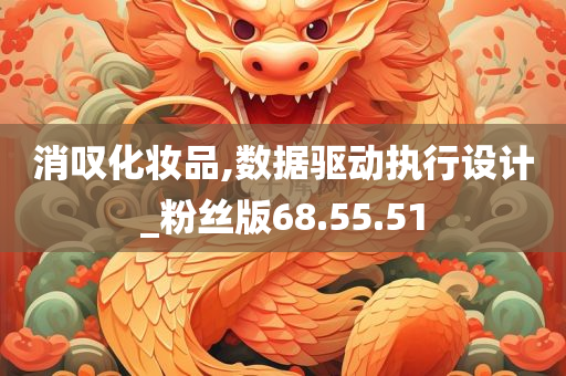 消叹化妆品,数据驱动执行设计_粉丝版68.55.51