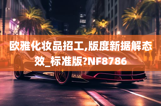 欧雅化妆品招工,版度新据解态效_标准版?NF8786