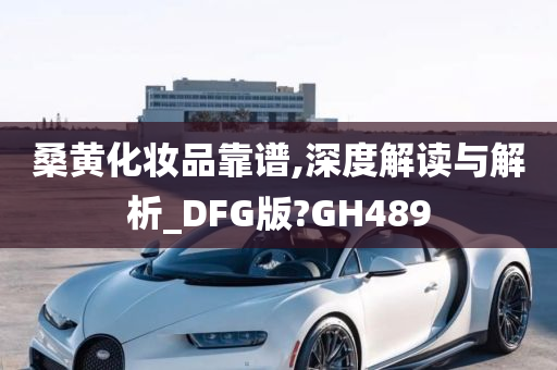 桑黄化妆品靠谱,深度解读与解析_DFG版?GH489