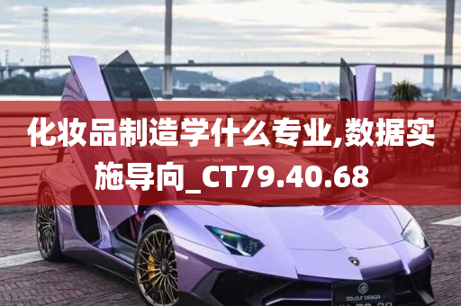 化妆品制造学什么专业,数据实施导向_CT79.40.68