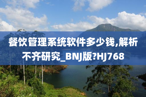 餐饮管理系统软件多少钱,解析不齐研究_BNJ版?HJ768