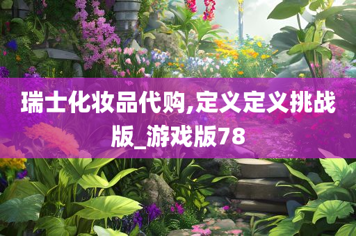 瑞士化妆品代购,定义定义挑战版_游戏版78